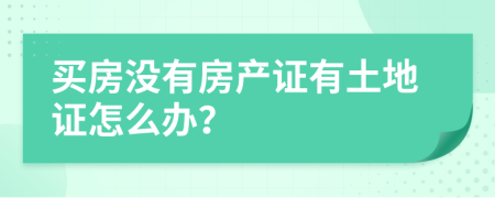 買房沒有房產(chǎn)證有土地證怎么辦？