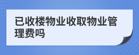 已收樓物業(yè)收取物業(yè)管理費嗎