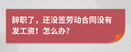 辭職了，還沒簽勞動(dòng)合同沒有發(fā)工資！怎么辦?