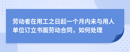 勞動者在用工之日起一個月內未與用人單位訂立書面勞動合同，如何處理