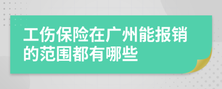工傷保險(xiǎn)在廣州能報(bào)銷(xiāo)的范圍都有哪些