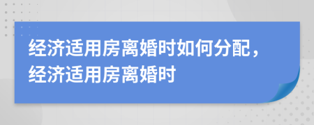 經(jīng)濟適用房離婚時如何分配，經(jīng)濟適用房離婚時