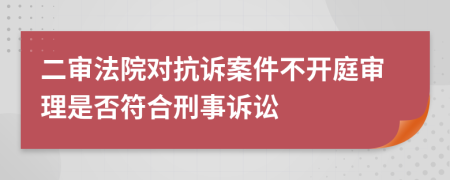 二審法院對(duì)抗訴案件不開(kāi)庭審理是否符合刑事訴訟