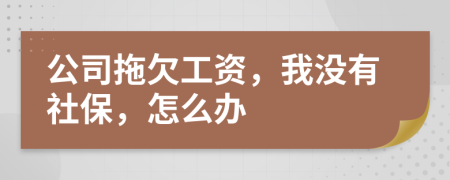 公司拖欠工資，我沒(méi)有社保，怎么辦