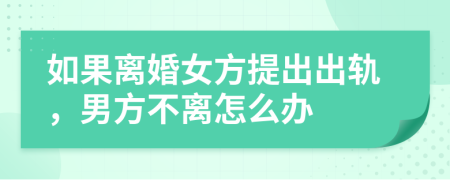 如果離婚女方提出出軌，男方不離怎么辦