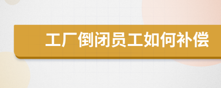 工廠倒閉員工如何補(bǔ)償