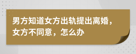 男方知道女方出軌提出離婚，女方不同意，怎么辦