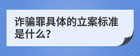 詐騙罪具體的立案標(biāo)準(zhǔn)是什么？