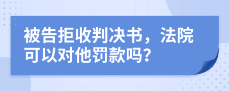 被告拒收判決書，法院可以對(duì)他罰款嗎？
