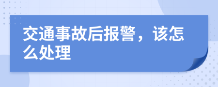 交通事故后報警，該怎么處理