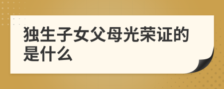 獨(dú)生子女父母光榮證的是什么