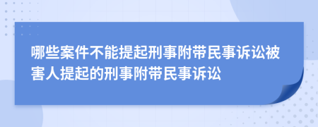 哪些案件不能提起刑事附帶民事訴訟被害人提起的刑事附帶民事訴訟