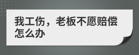 我工傷，老板不愿賠償怎么辦