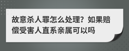 故意殺人罪怎么處理？如果賠償受害人直系親屬可以嗎