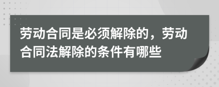 勞動合同是必須解除的，勞動合同法解除的條件有哪些