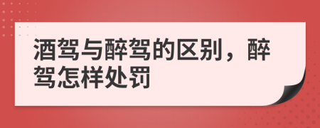 酒駕與醉駕的區(qū)別，醉駕怎樣處罰