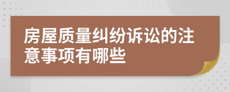 房屋質(zhì)量糾紛訴訟的注意事項有哪些