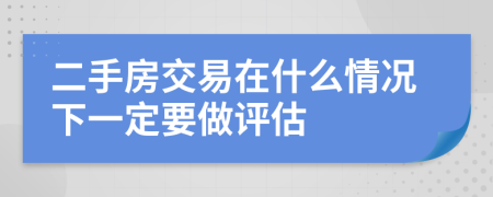 二手房交易在什么情況下一定要做評(píng)估