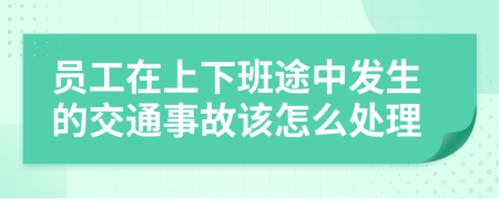 員工在上下班途中發(fā)生的交通事故該怎么處理