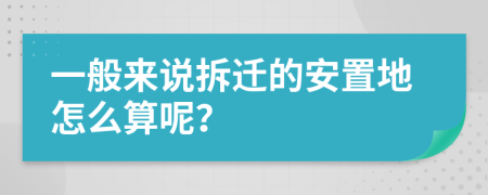 一般來說拆遷的安置地怎么算呢？