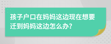 孩子戶口在媽媽這邊現(xiàn)在想要遷到媽媽這邊怎么辦？