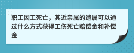 職工因工死亡,其近親屬的遺屬可以通過什么方式獲得工傷死亡賠償金和補償金