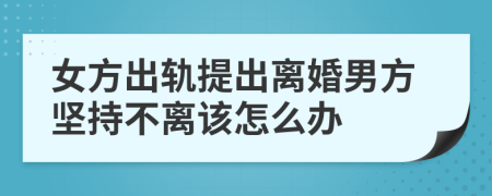 女方出軌提出離婚男方堅持不離該怎么辦