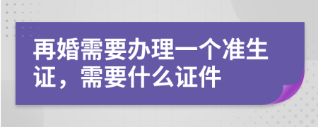 再婚需要辦理一個準生證，需要什么證件