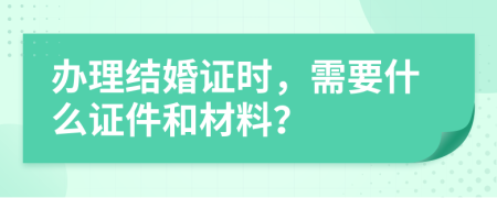 辦理結(jié)婚證時(shí)，需要什么證件和材料？