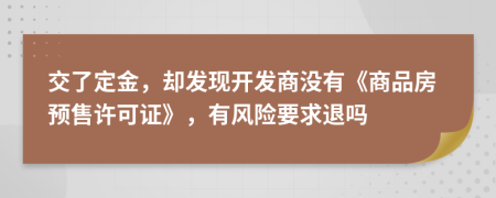交了定金，卻發(fā)現(xiàn)開(kāi)發(fā)商沒(méi)有《商品房預(yù)售許可證》，有風(fēng)險(xiǎn)要求退嗎