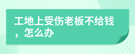 工地上受傷老板不給錢，怎么辦