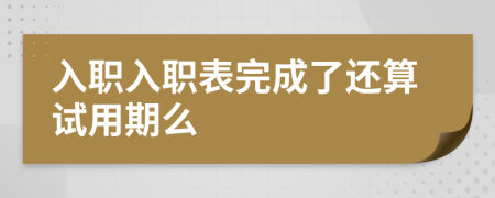 入職入職表完成了還算試用期么