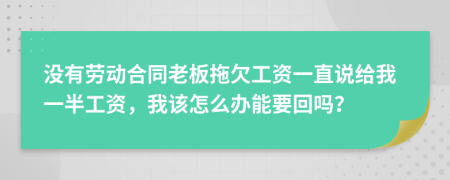 沒有勞動(dòng)合同老板拖欠工資一直說給我一半工資，我該怎么辦能要回嗎？