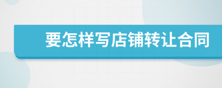 要怎樣寫店鋪轉(zhuǎn)讓合同