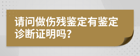 請(qǐng)問做傷殘鑒定有鑒定診斷證明嗎？
