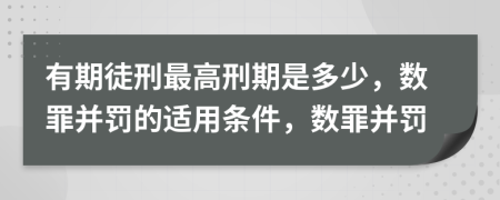 有期徒刑最高刑期是多少，數(shù)罪并罰的適用條件，數(shù)罪并罰