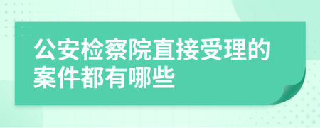 公安檢察院直接受理的案件都有哪些