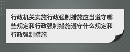 行政機關(guān)實施行政強制措施應(yīng)當遵守哪些規(guī)定和行政強制措施遵守什么規(guī)定和行政強制措施