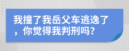 我撞了我岳父車逃逸了，你覺得我判刑嗎？