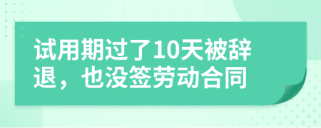 試用期過了10天被辭退，也沒簽勞動合同