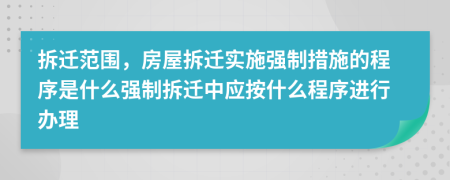 拆遷范圍，房屋拆遷實(shí)施強(qiáng)制措施的程序是什么強(qiáng)制拆遷中應(yīng)按什么程序進(jìn)行辦理
