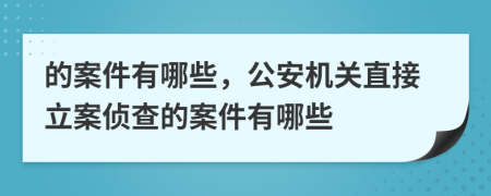 的案件有哪些，公安機(jī)關(guān)直接立案?jìng)刹榈陌讣心男?>
                </a>
            </div>
            <div   id=