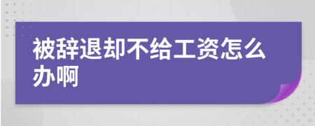 被辭退卻不給工資怎么辦啊