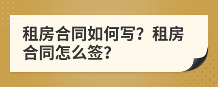 租房合同如何寫？租房合同怎么簽？