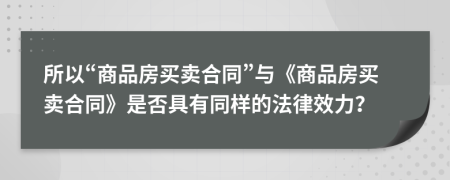 所以“商品房買賣合同”與《商品房買賣合同》是否具有同樣的法律效力？