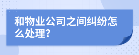 和物業(yè)公司之間糾紛怎么處理？