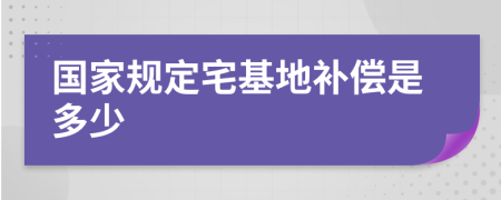 國家規(guī)定宅基地補(bǔ)償是多少