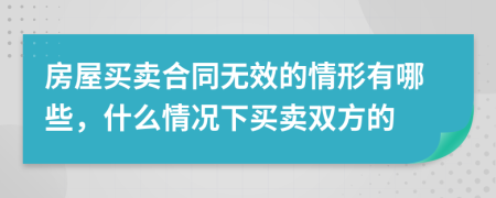 房屋買賣合同無效的情形有哪些，什么情況下買賣雙方的
