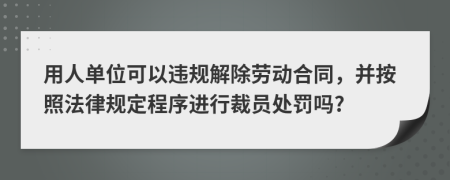 用人單位可以違規(guī)解除勞動合同，并按照法律規(guī)定程序進行裁員處罰嗎?