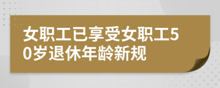 女職工已享受女職工50歲退休年齡新規(guī)